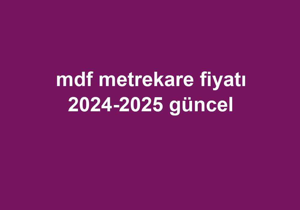 Mdf Metrekare Fiyatı 2024-2025 Güncel