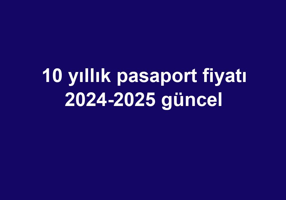 10 Yıllık Pasaport Fiyatı 20242025 Güncel Telefon Haber