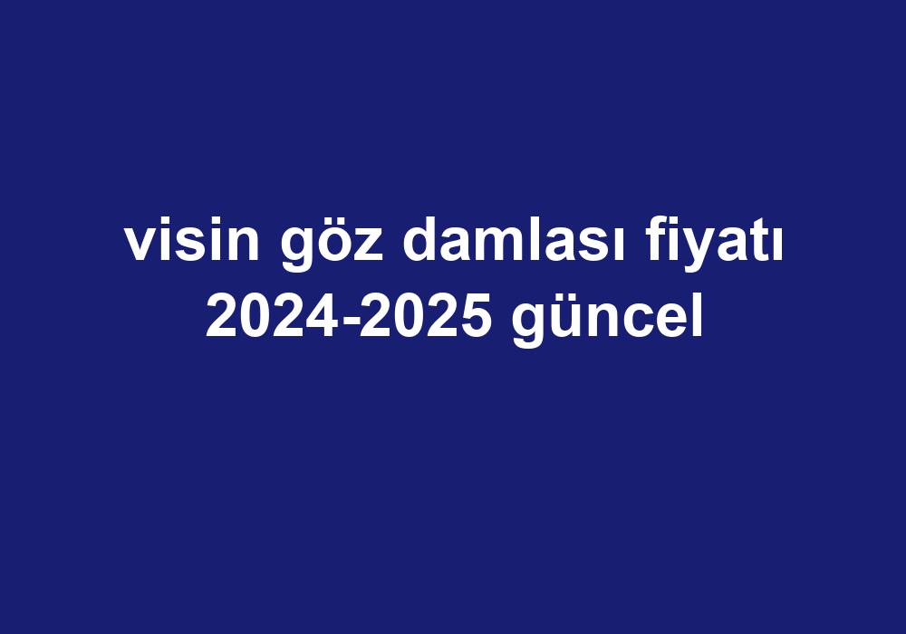 Visin Göz Damlası Fiyatı 2024-2025 Güncel