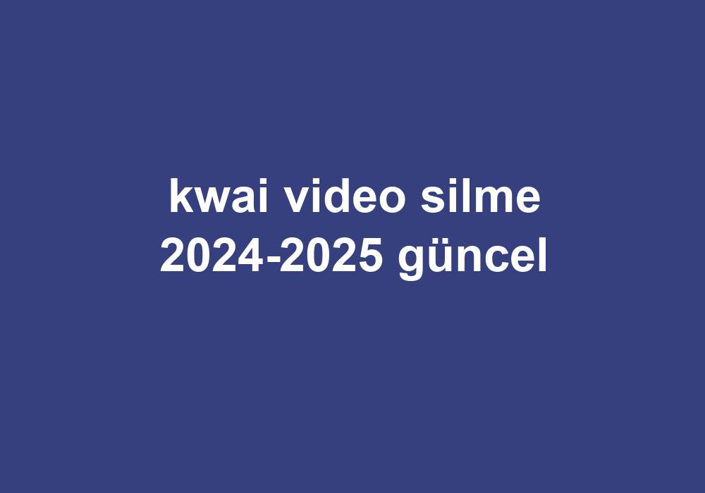 Kwai Video Silme 2024-2025 Güncel