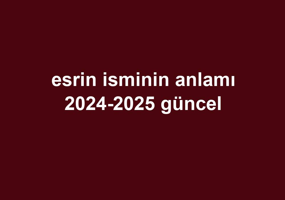 Esrin Isminin Anlamı 2024-2025 Güncel