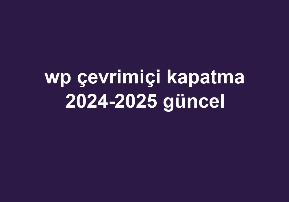 Wp Çevrimiçi Kapatma 2024-2025 Güncel