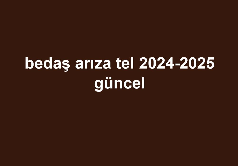 Bedaş Arıza Tel 2024-2025 Güncel