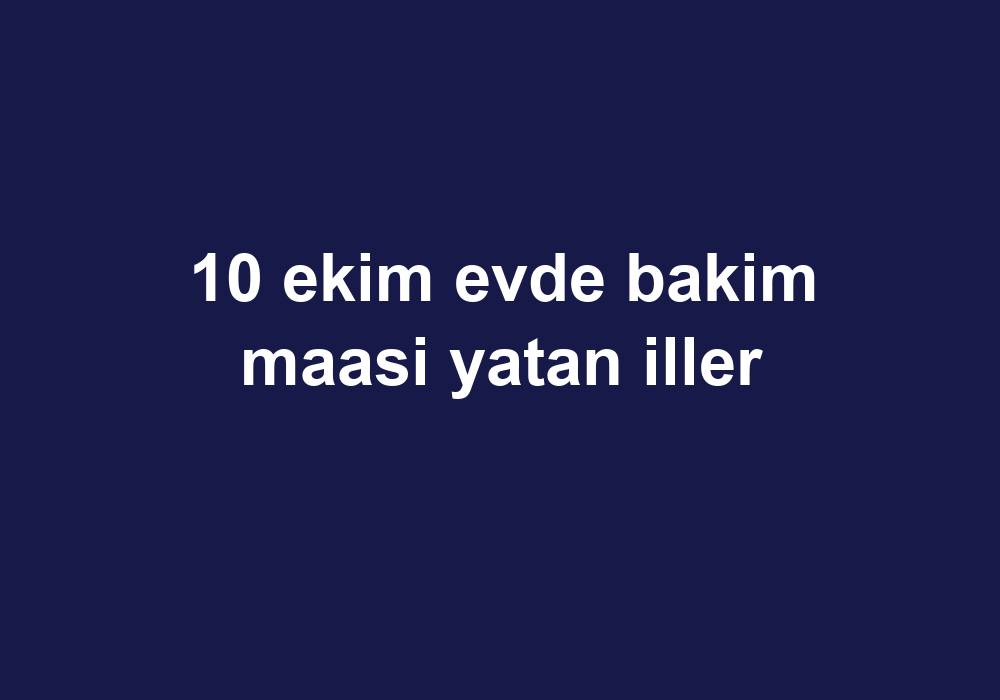 10 Ekim Evde Bakim Maasi Yatan Iller