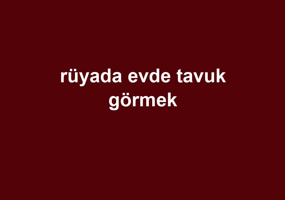 Rüyada Evde Tavuk Görmek